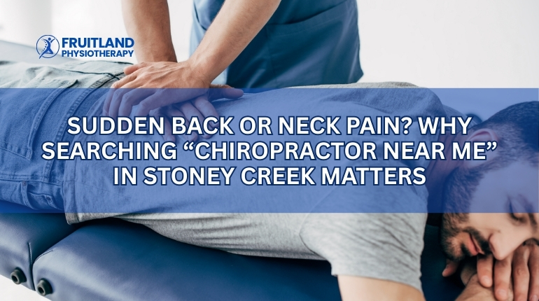 Sudden Back or Neck Pain? Why Searching “Chiropractor Near Me” in Stoney Creek Matters