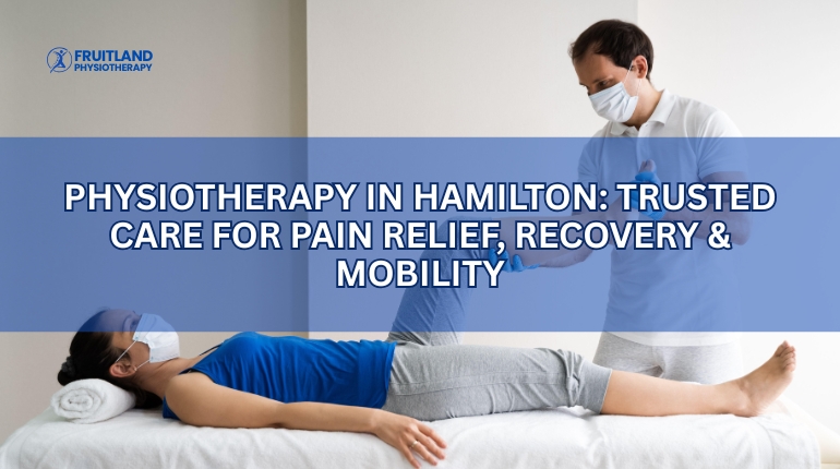 Physiotherapy in Hamilton: Trusted Care for Pain Relief, Recovery & Mobility