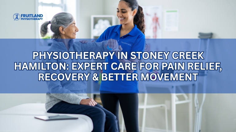 Physiotherapy in Stoney Creek Hamilton: Expert Care for Pain Relief, Recovery & Better Movement