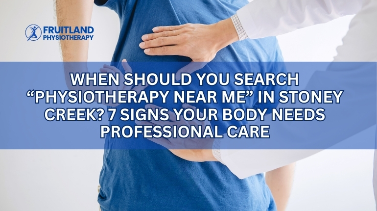 When Should You Search “Physiotherapy Near Me” in Stoney Creek? 7 Signs Your Body Needs Professional Care